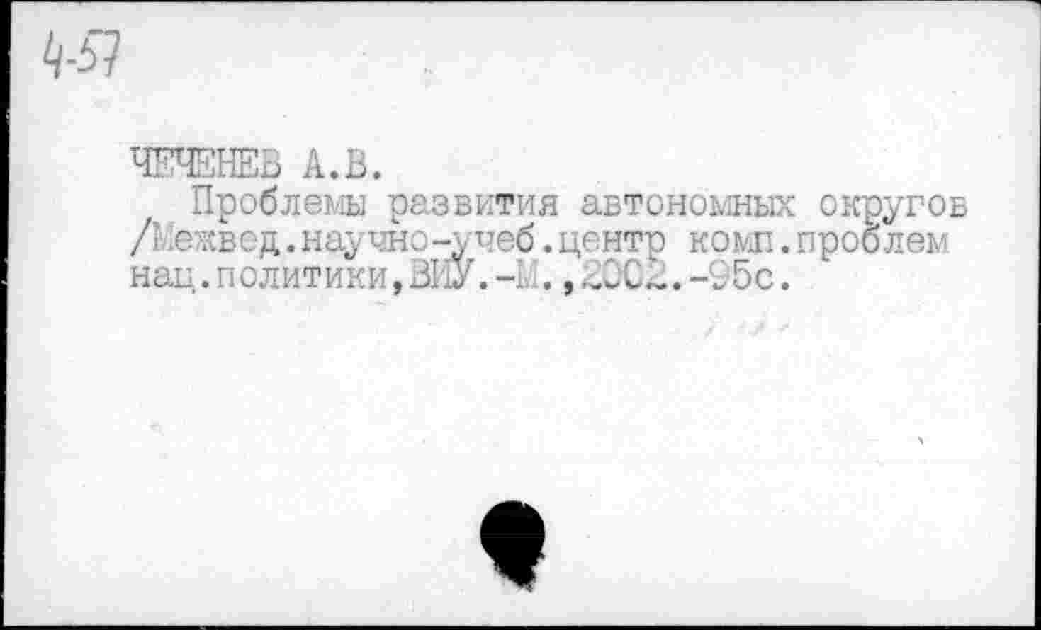 ﻿ЧЕЧЕНЕВ А.В.
Проблемы развития автономных округов /? .ежво д. научно -у тюб. центр комп. проблем нац.политики,ВИУ.-Ь.,,»ОСА.-95с.